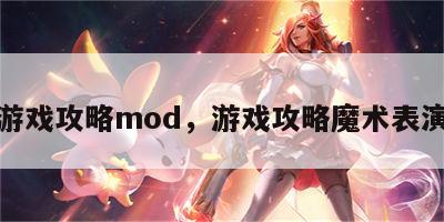 游戏攻略mod，游戏攻略魔术表演