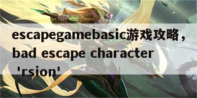 escapegamebasic游戏攻略，bad escape character 'rsion'