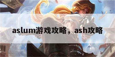 aslum游戏攻略，ash攻略