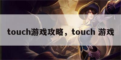 touch游戏攻略，touch 游戏