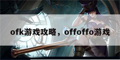 ofk游戏攻略，offoffo游戏