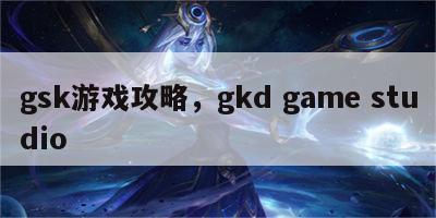 gsk游戏攻略，gkd game studio