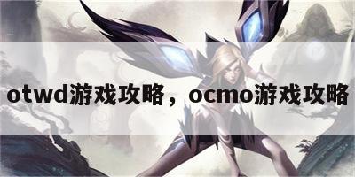 otwd游戏攻略，ocmo游戏攻略