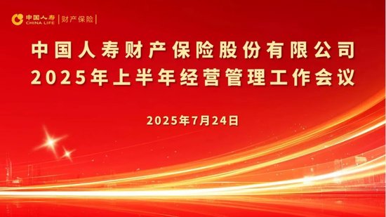 中国人寿财险公司召开2025年上半年经营管理工作会议